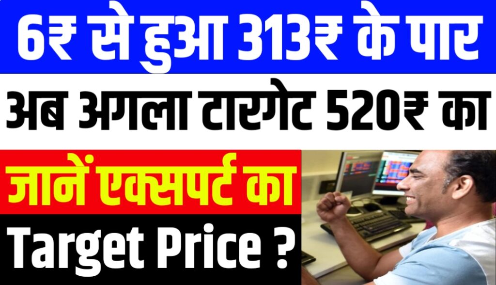 6₹ से हुआ 313₹ के पार अब अगला टारगेट 520₹ का जानें एक्सपर्ट का Target Price