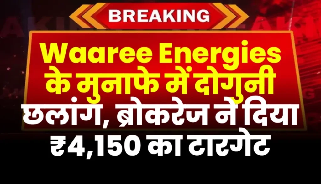Waaree Energies के मुनाफे में दोगुनी छलांग, ब्रोकरेज ने दिया ₹4,150 का टारगेट
