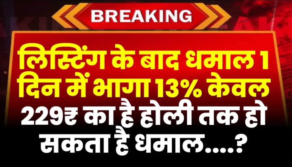 लिस्टिंग के बाद धमाल 1 दिन में भागा 13% केवल 229₹ का है होली तक धमाल