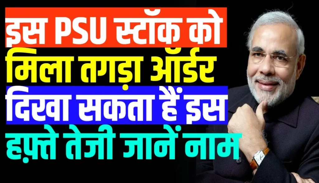 इस PSU स्टॉक को मिला तगड़ा ऑर्डर दिखा सकता हैं इस हफ़्ते तेजी जानें नाम