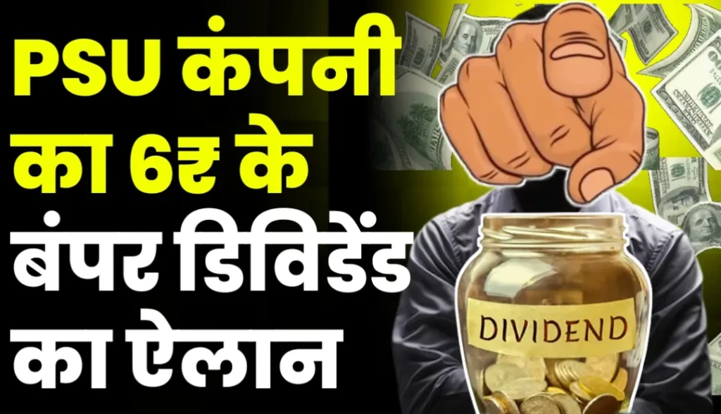 इस PSU कंपनी ने किया 6₹ के बंपर डिविडेंड का ऐलान, जाने नाम?