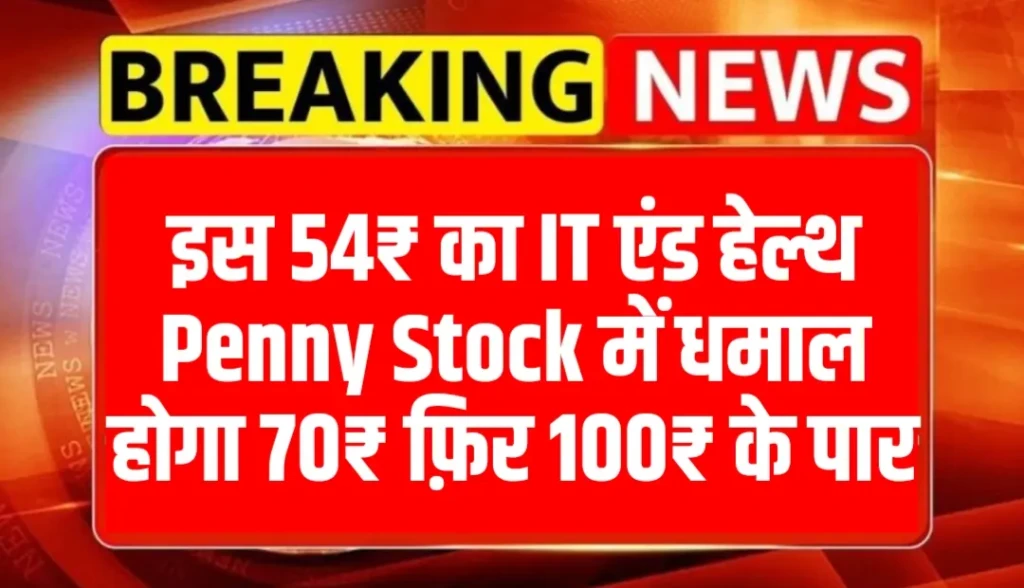 इस 54₹ का IT एंड हेल्थ Penny Stock में धमाल होगा 70₹ फ़िर 100₹ के पार